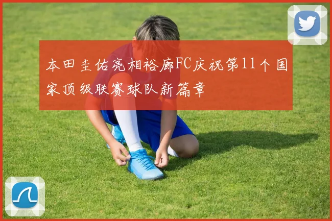 本田圭佑亮相裕廊FC庆祝第11个国家顶级联赛球队新篇章