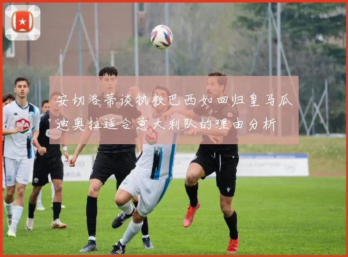 安切洛蒂谈执教巴西如回归皇马瓜迪奥拉适合意大利队的理由分析