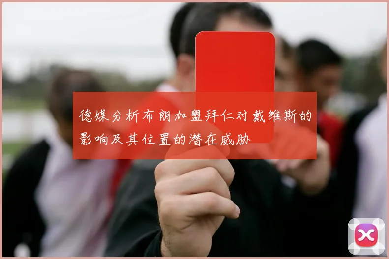 德媒分析布朗加盟拜仁对戴维斯的影响及其位置的潜在威胁