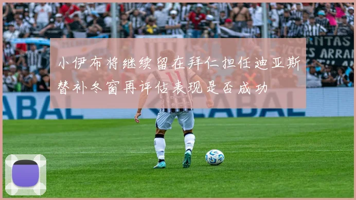 小伊布将继续留在拜仁担任迪亚斯替补冬窗再评估表现是否成功