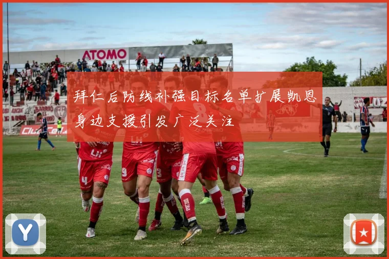 拜仁后防线补强目标名单扩展凯恩身边支援引发广泛关注